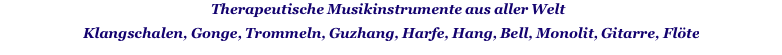 Therapeutische Musikinstrumente aus aller Welt  Klangschalen, Gonge, Trommeln, Guzhang, Harfe, Hang, Bell, Monolit, Gitarre, Flöte